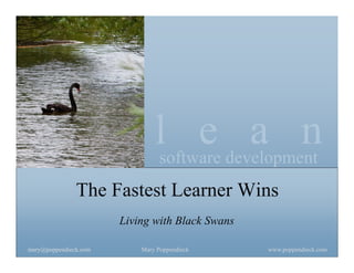 lsoftware development
                                     e a n
               The Fastest Learner Wins
                       Living with Black Swans

mary@poppendieck.com       Mary Poppendieck      www.poppendieck.com
 