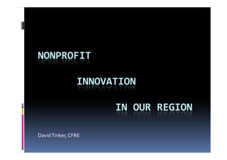 NONPROFIT

                INNOVATION

                      IN OUR REGION

David Tinker, CFRE
 