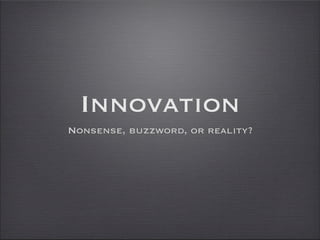 Innovation
Nonsense, buzzword, or reality?
 