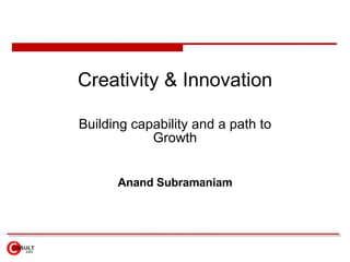 Creativity & Innovation Building capability and a path to Growth Anand Subramaniam 