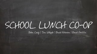 SCHOOL LUNCH CO-OP
                          Dehn Craig | Jon Whipple | David Peterson | David Griffin




Wednesday, April 18, 12
 