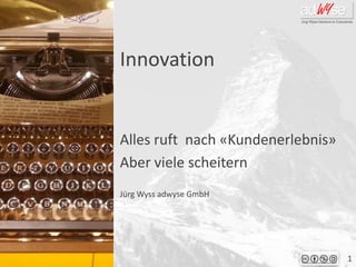 1
Jürg Wyss adwyse GmbH
Innovation
Alles ruft nach «Kundenerlebnis»
Aber viele scheitern
 