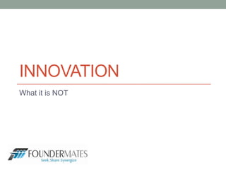INNOVATION
What it is NOT
 