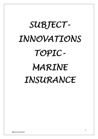 1
Marine Insurance
SUBJECT-
INNOVATIONS
TOPIC-
MARINE
INSURANCE
 