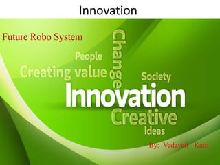Innovation
By: Vedavati Katti
Future Robo System
 