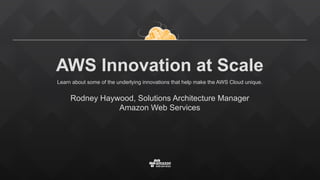 AWS Innovation at Scale
Learn about some of the underlying innovations that help make the AWS Cloud unique.
 
Rodney Haywood, Solutions Architecture Manager
Amazon Web Services
 