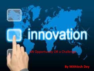 AN Opportunity OR a Challenge
By Mithlesh Dey
 