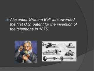  Alexander Graham Bell was awarded
the first U.S. patent for the invention of
the telephone in 1876
 