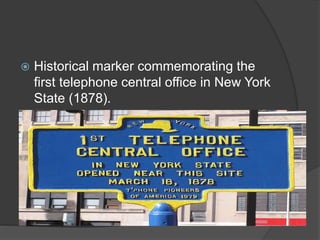  Historical marker commemorating the
first telephone central office in New York
State (1878).
 