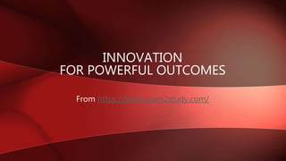 From https://learn.open2study.com/
INNOVATION
FOR POWERFUL OUTCOMES
 
