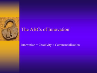 The ABCs of Innovation
Innovation = Creativity + Commercialization
 