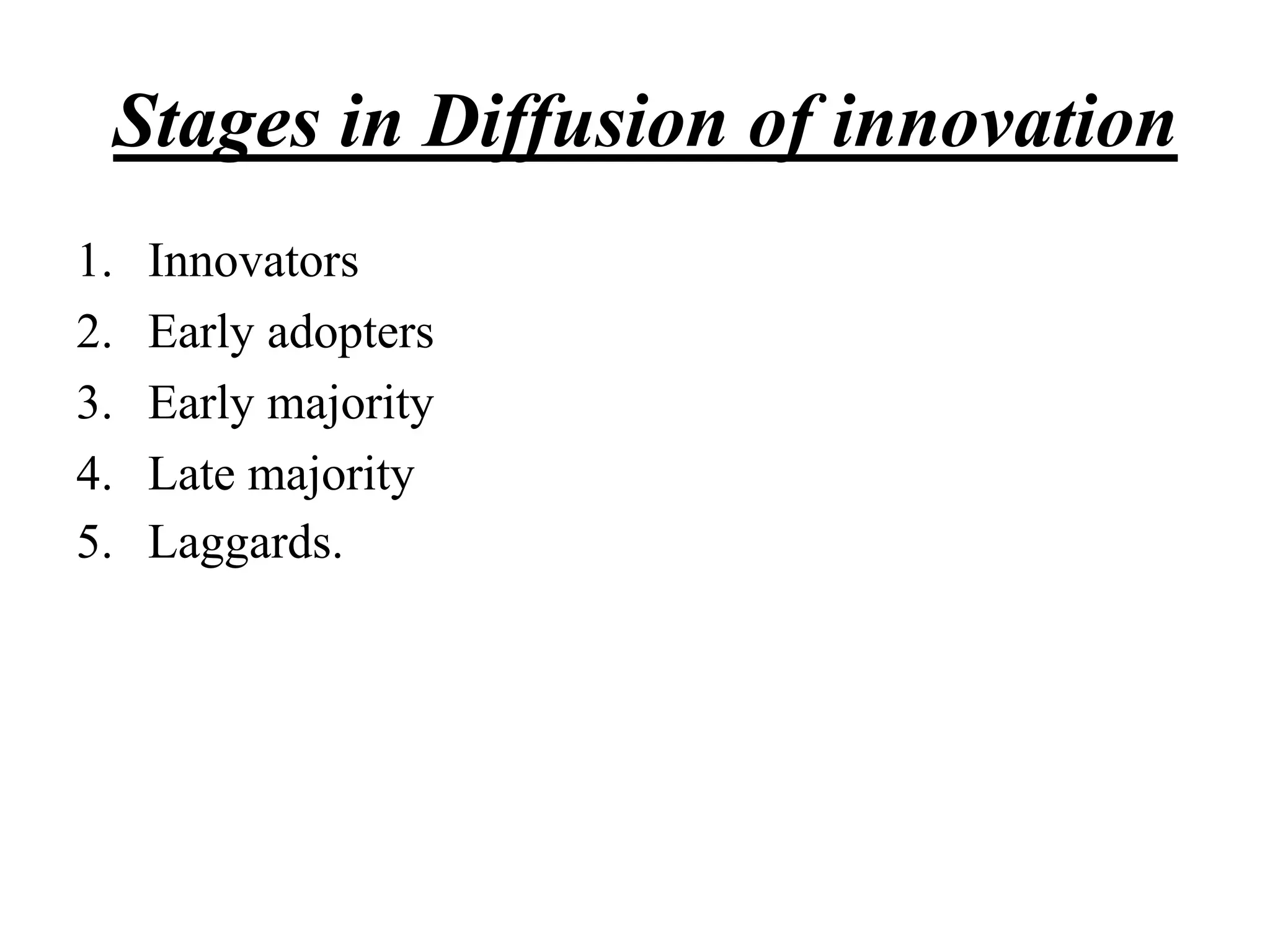 Stages in Diffusion of innovation
1. Innovators
2. Early adopters
3. Early majority
4. Late majority
5. Laggards.
 