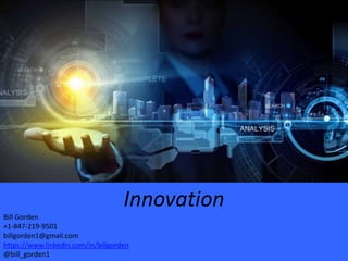 Innovation
Bill Gorden
+1-847-219-9501
billgorden1@gmail.com
https://www.linkedin.com/in/billgorden
https://twitter.com/bill_gorden
 