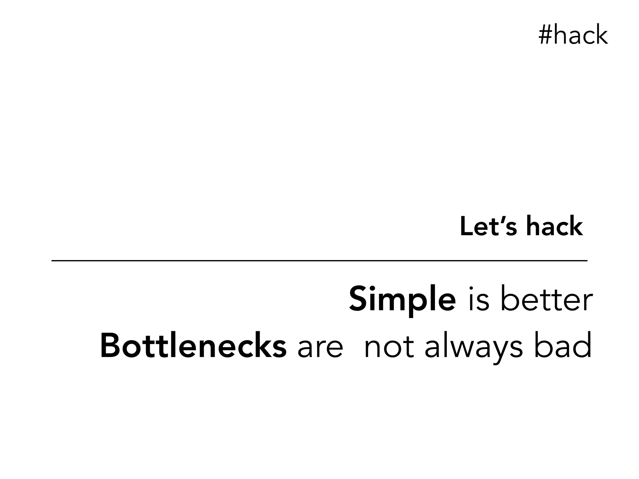 Simple is better
Bottlenecks are not always bad
Let’s hack
#hack
 
