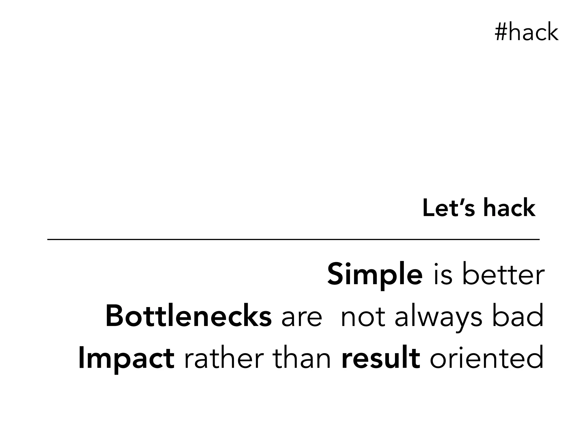 Simple is better
Bottlenecks are not always bad
Impact rather than result oriented
Let’s hack
#hack
 