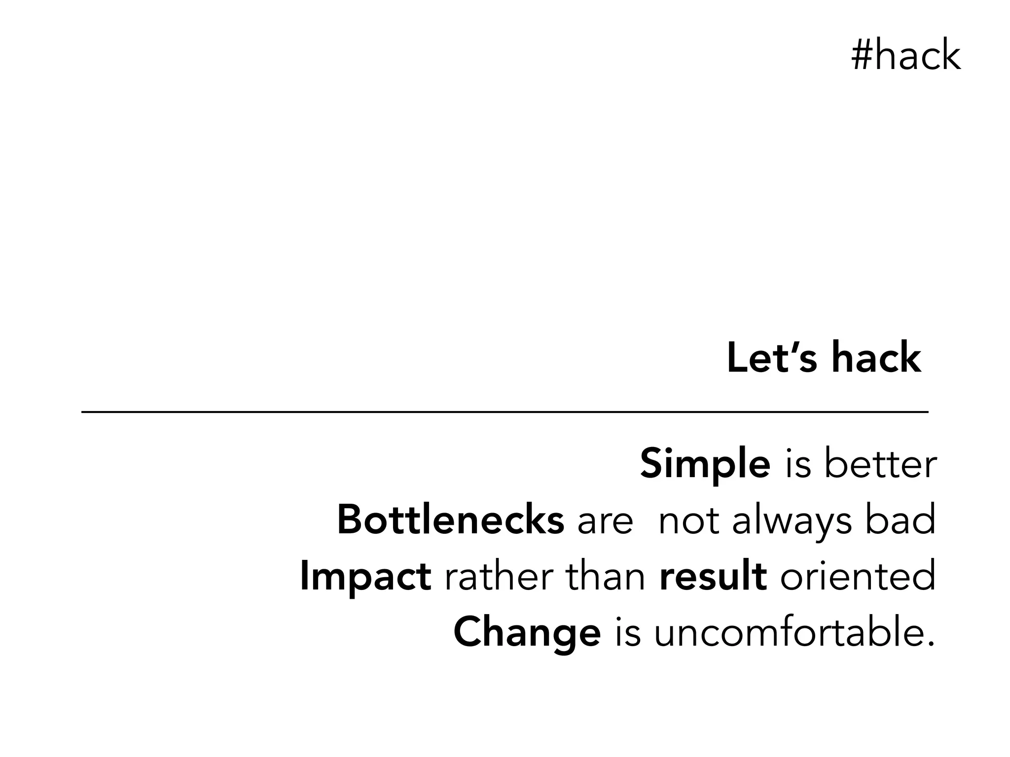 Simple is better
Bottlenecks are not always bad
Impact rather than result oriented
Change is uncomfortable.
Let’s hack
#hack
 