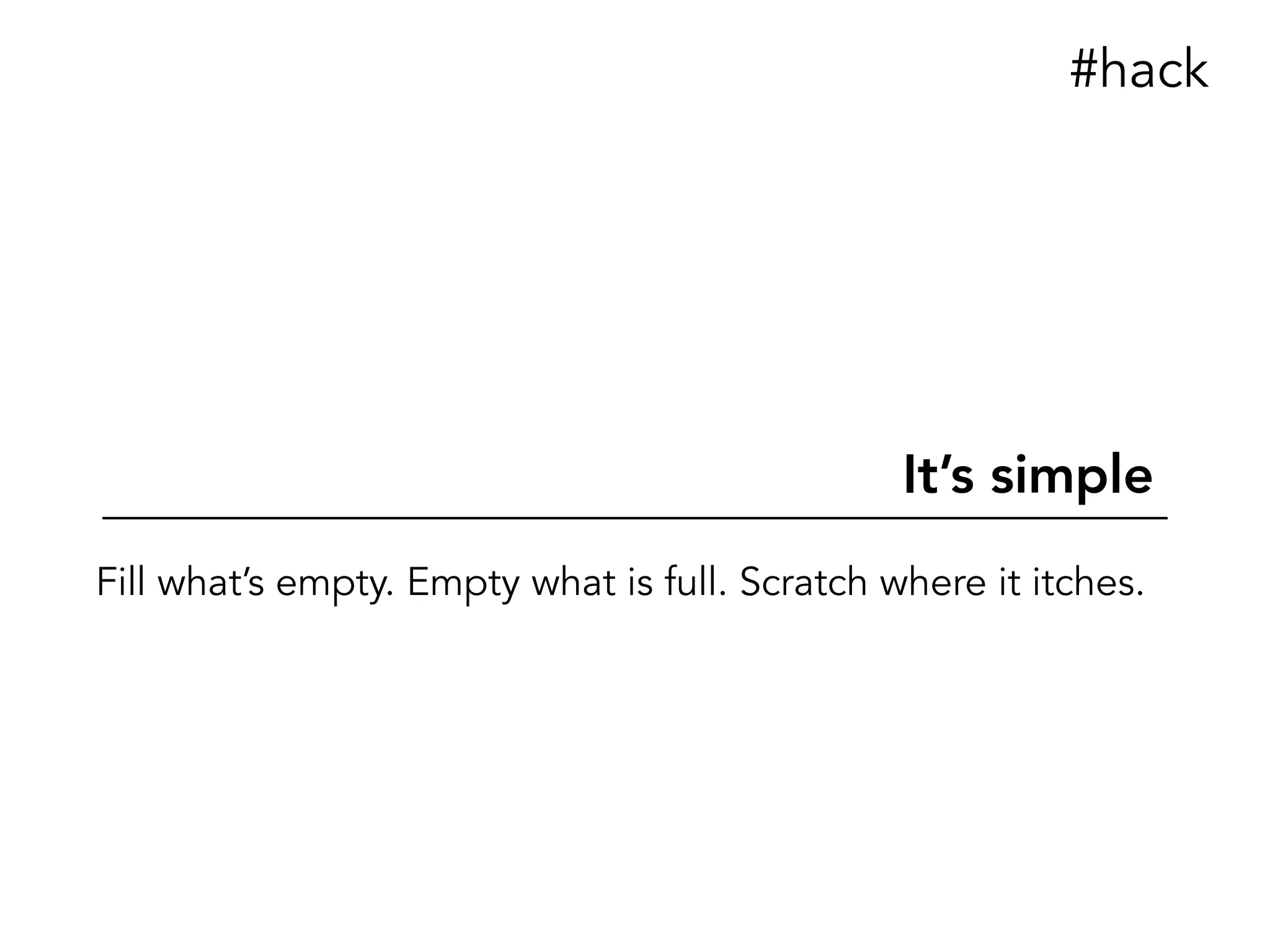 It’s simple
#hack
Fill what’s empty. Empty what is full. Scratch where it itches.
 