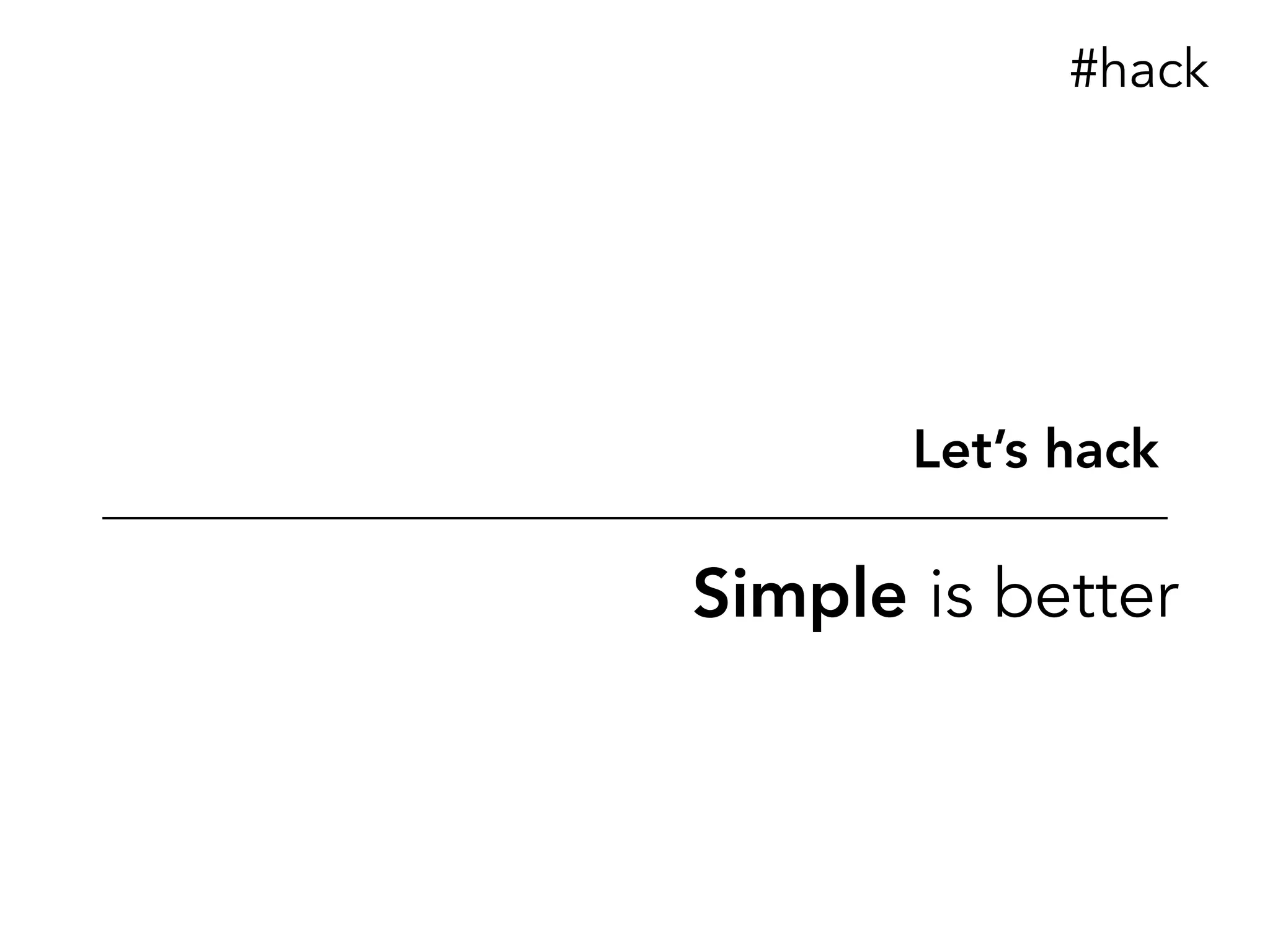 Simple is better
Let’s hack
#hack
 