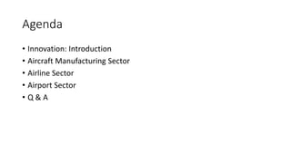 Agenda
• Innovation: Introduction
• Aircraft Manufacturing Sector
• Airline Sector
• Airport Sector
• Q & A
 