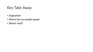 Key Take Away
• Stagnation
• Airline has no market power
• Where next?
 