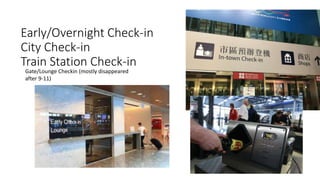 Early/Overnight Check-in
City Check-in
Train Station Check-in
Gate/Lounge Checkin (mostly disappeared
after 9-11)
 