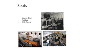 Seats
- Lounge Chair
- Flat Bed
- Aisle Access
 