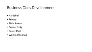 Business Class Development
• Hardshell
• Privacy
• Aisle Access
• Connectivity
• Power Port
• Working/Resting
 