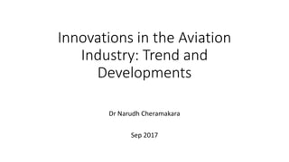 Innovations in the Aviation
Industry: Trend and
Developments
Dr Narudh Cheramakara
Sep 2017
 