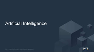 © 2017, Amazon Web Services, Inc. or its Affiliates. All rights reserved.© 2017, Amazon Web Services, Inc. or its Affiliates. All rights reserved.
Artificial Intelligence
 
