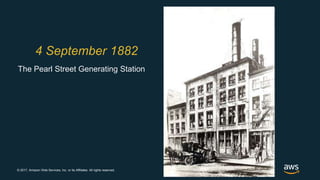 © 2017, Amazon Web Services, Inc. or its Affiliates. All rights reserved.
4 September 1882
The Pearl Street Generating Station
 