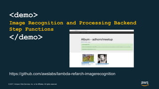 © 2017, Amazon Web Services, Inc. or its Affiliates. All rights reserved.
<demo>
Image Recognition and Processing Backend
Step Functions
</demo>
https://github.com/awslabs/lambda-refarch-imagerecognition
 