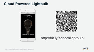 © 2017, Amazon Web Services, Inc. or its Affiliates. All rights reserved.
http://bit.ly/adhornlightbulb
Cloud Powered Lightbulb
 
