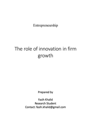 Entrepreneurship
The role of innovation in firm
growth
Prepared by
Fasih Khalid
Research Student
Contact: fasih.khalid@gmail.com
 