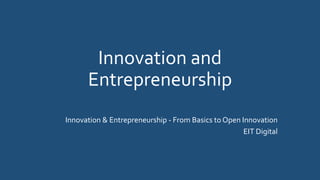 Innovation and
Entrepreneurship
Innovation & Entrepreneurship - From Basics to Open Innovation
EIT Digital
 