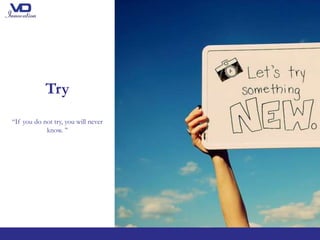 Try
“If you do not try, you will never
know. ’’
 