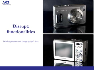 Disrupt:
functionalities
Develop products that change people’s lives.
 