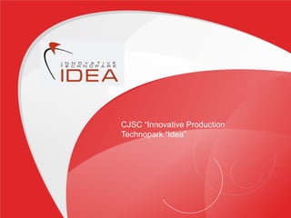 CJSC “Innovative Production
Technopark “Idea”
 