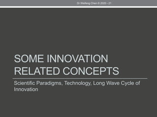 SOME INNOVATION
RELATED CONCEPTS
Scientific Paradigms, Technology, Long Wave Cycle of
Innovation
Dr Weifeng Chen © 2020 - 21
 