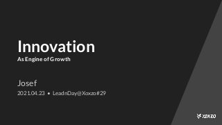 Innovation
As Engine of Growth
Josef
2021.04.23 • LeadnDay@Xoxzo#29
 