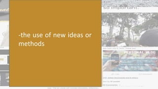 -the use of new ideas or
methods
 