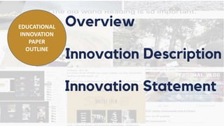 Overview
Innovation Description
EDUCATIONAL
INNOVATION
PAPER
OUTLINE
Innovation Statement
 