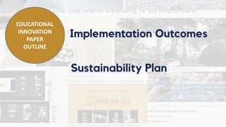 Implementation Outcomes
EDUCATIONAL
INNOVATION
PAPER
OUTLINE
Sustainability Plan
 