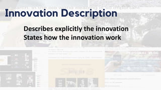 Describes explicitly the innovation
States how the innovation work
Innovation Description
 
