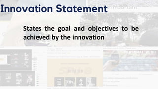 States the goal and objectives to be
achieved by the innovation
Innovation Statement
 