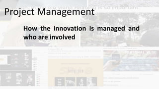 How the innovation is managed and
who are involved
Project Management
 