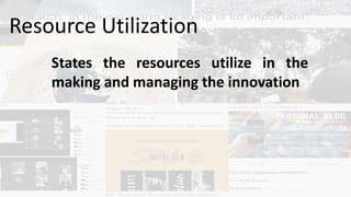 States the resources utilize in the
making and managing the innovation
Resource Utilization
 