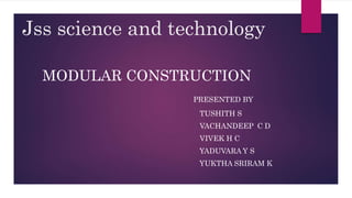 Jss science and technology
MODULAR CONSTRUCTION
PRESENTED BY
TUSHITH S
VACHANDEEP C D
VIVEK H C
YADUVARA Y S
YUKTHA SRIRAM K
 