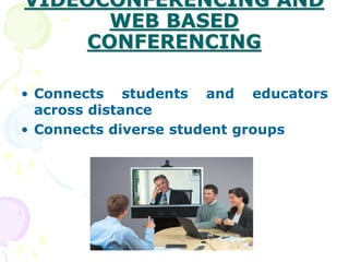 VIDEOCONFERENCING AND
WEB BASED
CONFERENCING
• Connects students and educators
across distance
• Connects diverse student groups
 