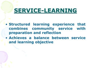 SERVICE-LEARNING
• Structured learning experience that
combines community service with
preparation and reflection
• Achieves a balance between service
and learning objective
 