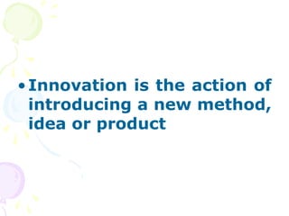 •Innovation is the action of
introducing a new method,
idea or product
 